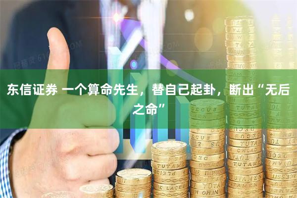 东信证券 一个算命先生，替自己起卦，断出“无后之命”