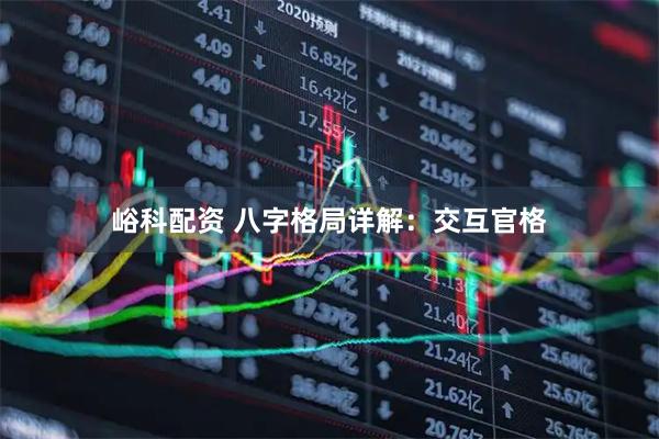 峪科配资 八字格局详解：交互官格