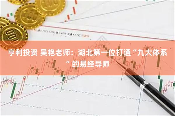 亨利投资 吴艳老师：湖北第一位打通“九大体系”的易经导师