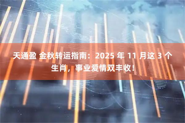天通盈 金秋转运指南：2025 年 11 月这 3 个生肖，事业爱情双丰收！