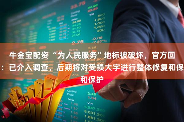 牛金宝配资 “为人民服务”地标被破坏，官方回应：已介入调查，后期将对受损大字进行整体修复和保护