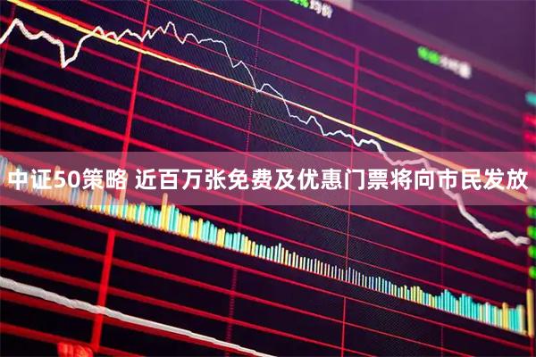中证50策略 近百万张免费及优惠门票将向市民发放