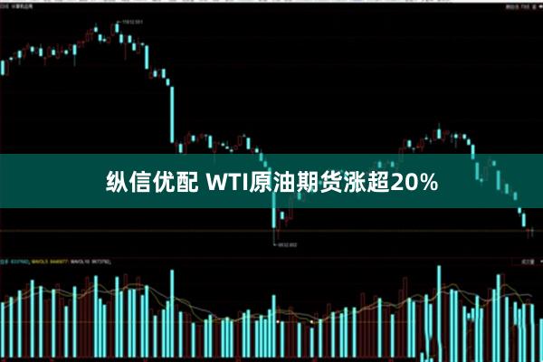 纵信优配 WTI原油期货涨超20%