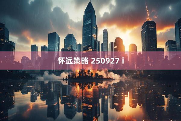 怀远策略 250927 i