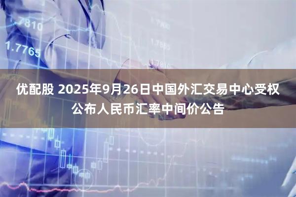 优配股 2025年9月26日中国外汇交易中心受权公布人民币汇率中间价公告