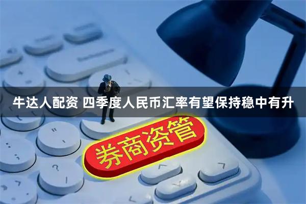 牛达人配资 四季度人民币汇率有望保持稳中有升