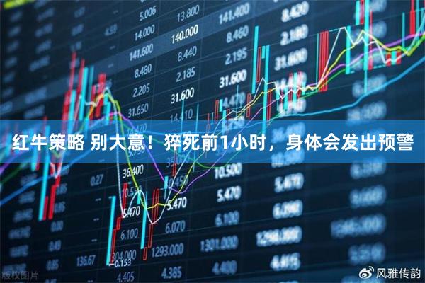 红牛策略 别大意！猝死前1小时，身体会发出预警