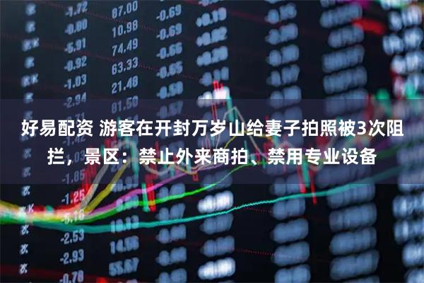 好易配资 游客在开封万岁山给妻子拍照被3次阻拦，景区：禁止外来商拍、禁用专业设备
