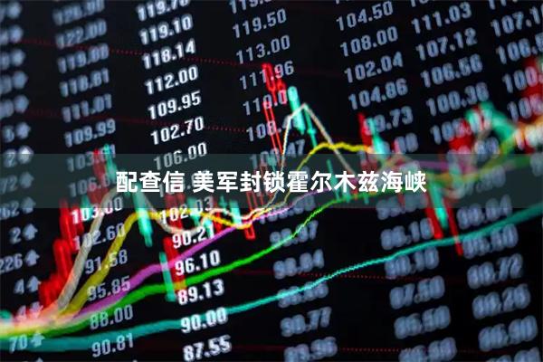 配查信 美军封锁霍尔木兹海峡