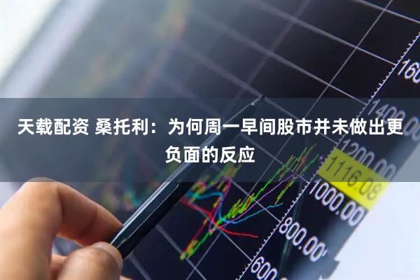 天载配资 桑托利：为何周一早间股市并未做出更负面的反应